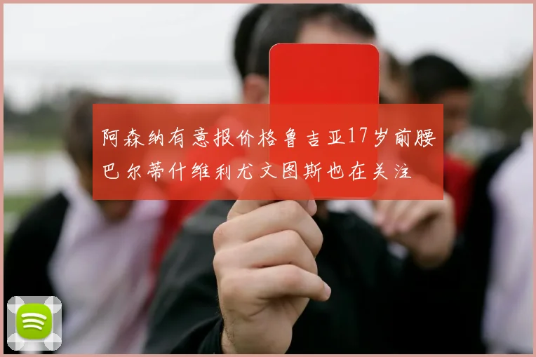 阿森纳有意报价格鲁吉亚17岁前腰巴尔蒂什维利尤文图斯也在关注