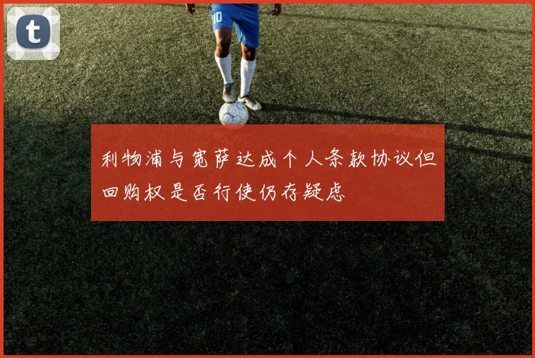 利物浦与宽萨达成个人条款协议但回购权是否行使仍存疑虑