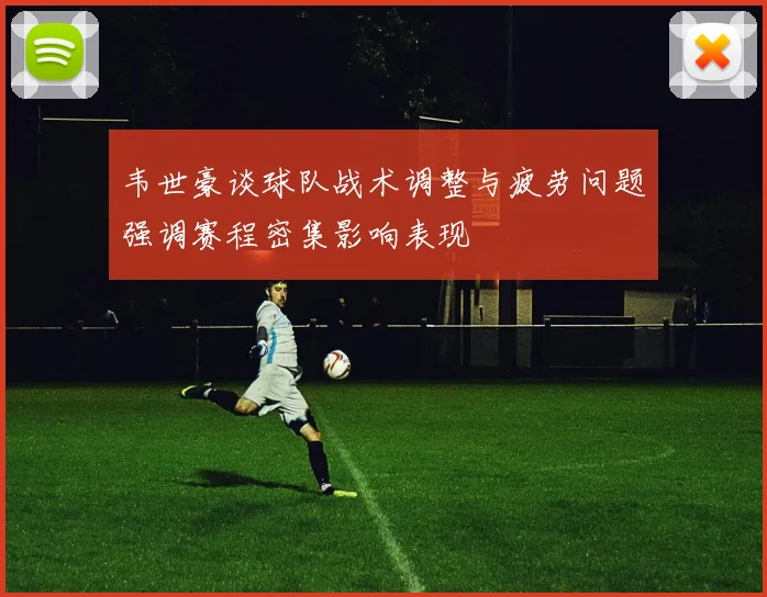 韦世豪谈球队战术调整与疲劳问题强调赛程密集影响表现