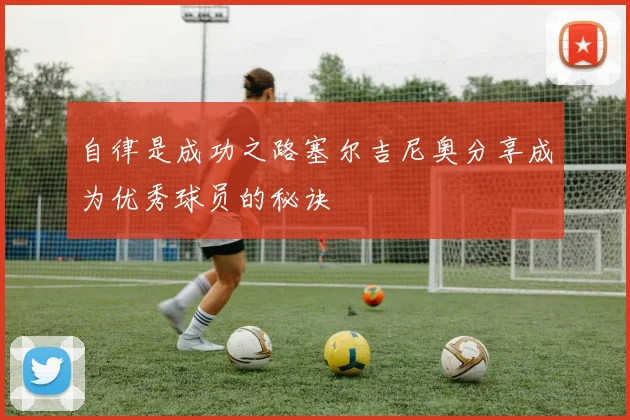 自律是成功之路塞尔吉尼奥分享成为优秀球员的秘诀